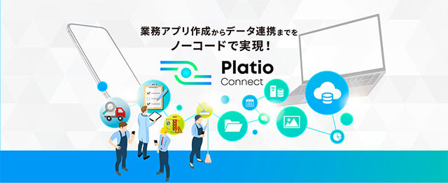 業務アプリ作成からデータ連携までをノーコードで実現！ Platio Connect