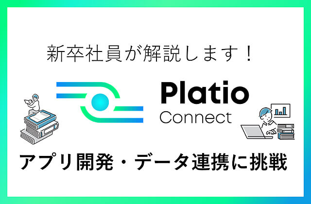 新卒社員が解説します！Platio Connect アプリ開発・データ連携に挑戦