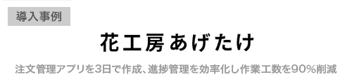 あげたけ様、注文管理アプリを3日で作成、進捗管理を効率化し作業工数を90％削減