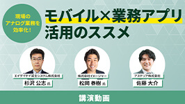 【講演動画】現場のアナログ業務を効率化！「モバイル×業務アプリ」活用のススメ