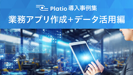 Platio導入事例集 業務アプリ作成＋データ活用編