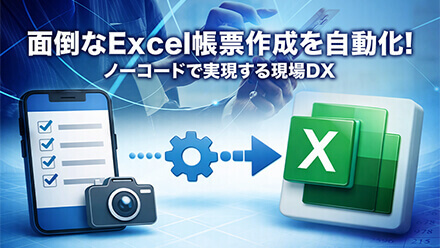 面倒なExcel帳票作成を自動化！ノーコードで実現する現場DX